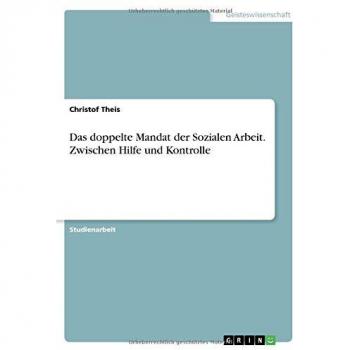 Das doppelte Mandat der Sozialen Arbeit. Zwischen Hilfe und Kontrolle