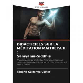 DIDACTICIELS SUR LA MÉDITATION MAITREYA III : Samyama-Siddhis: Flux ininterrompu d'attention focalisée pendant un minimum d'une demi-heure sur un objet pour interagir avec la réalité