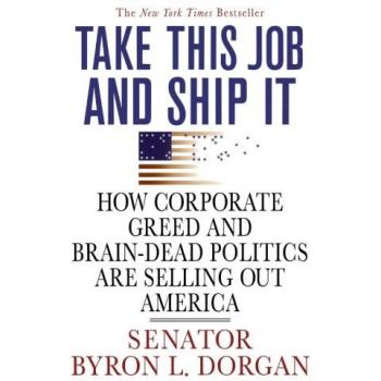 Take This Job and Ship It: How Corporate Greed and Brain-Dead Politics Are Selling Out America