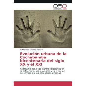 Evolución urbana de la Cochabamba bicentenaria del siglo XX y el XXI: Acercamiento a las transformaciones en la estructura, usos sociales y la creación de sentido en los escenarios urbanos
