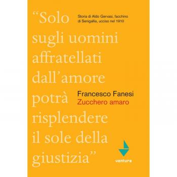 Zucchero amaro. Storia di Aldo Gervasi, facchino di Senigallia ucciso nel 1910