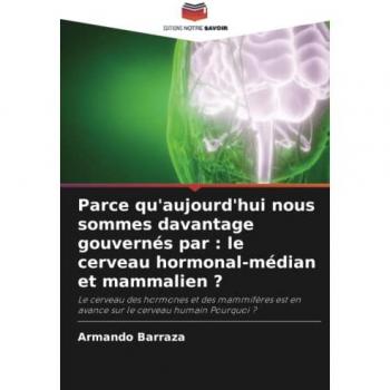 Parce qu'aujourd'hui nous sommes davantage gouvernés par : le cerveau hormonal-médian et mammalien ?: Le cerveau des hormones et des mammifères est en avance sur le cerveau humain Pourquoi ?