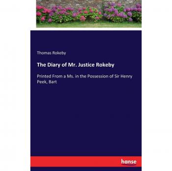 The Diary of Mr. Justice Rokeby: Printed From a Ms. in the Possession of Sir Henry Peek, Bart