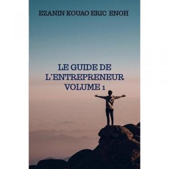 Ezanin Kouao Eric Enoh: LE GUIDE DE L¿ENTREPRENEUR Volume 1