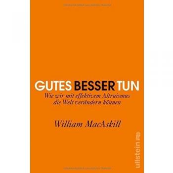 William MacAskill Gutes Besser Tun: Wie Wir Mit Effektivem Altruismus Die Welt Verändern Können