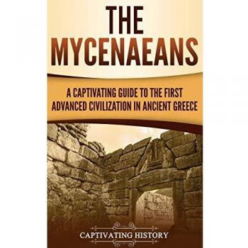 The Mycenaeans: A Captivating Guide to the First Advanced Civilization in Ancient Greece