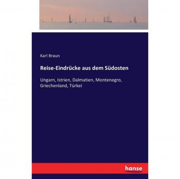 Reise-Eindrücke aus dem Südosten: Ungarn, Istrien, Dalmatien, Montenegro, Griechenland, Türkei