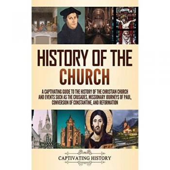 History of the Church: A Captivating Guide to the History of the Christian Church and Events Such as the Crusades, Missionary Journeys of Paul, Conversion of Constantine, and Reformation