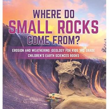 Baby: Where Do Small Rocks Come From? | Erosion and Weathering | Geology for Kids 3rd Grade | Children's Earth Sciences Books