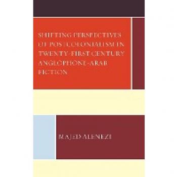 Alenezi, Majed: Shifting Perspectives of Postcolonialism in Twenty-First-Century Anglophone-Arab Fiction