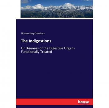 The Indigestions: Or Diseases of the Digestive Organs Functionally Treated