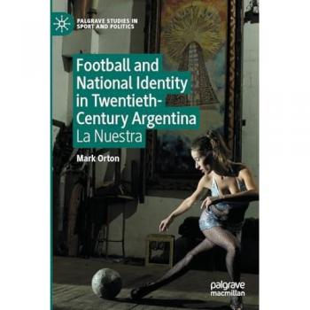 Football and National Identity in Twentieth-Century Argentina: La Nuestra