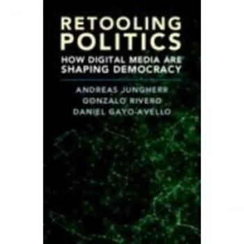 Retooling Politics : How Digital Media Are Shaping Democracy