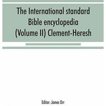The International standard Bible encyclopedia (Volume II) Clement-Heresh