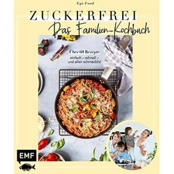 Zuckerfrei – Das Familien-Kochbuch: Über 60 Rezepte: einfach – schnell – und allen schmeckt's!