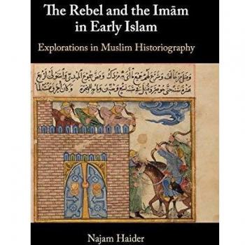 The Rebel and the Imām in Early Islam: Explorations in Muslim Historiography