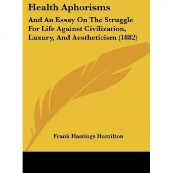 Health Aphorisms: And An Essay On The Struggle For Life Against Civilization, Luxury, And Aestheticism (1882)