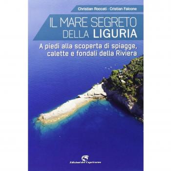 Il mare segreto della Liguria. A piedi alla scoperta di spiagge, calette e fondali della Riviera