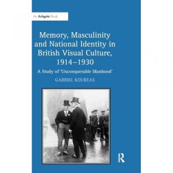 Memory, Masculinity and National Identity in British Visual Culture, 19141930