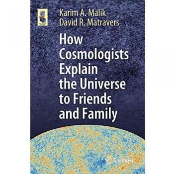 Karim A. Malik How Cosmologists Explain the Universe to Friends and Family