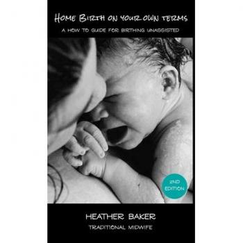 Home Birth On Your Own Terms: A How To Guide For Birthing Unassisted (Hardcover)