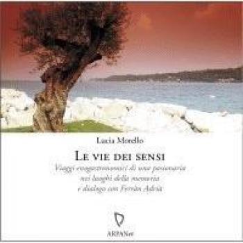 Le Vie dei Sensi. Viaggi Enogastronomici di una Pasionaria nei Luoghi della Memoria e Dialogo con Ferrán Adriá