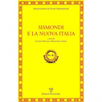 Sismondi e la nuova Italia. Atti del Convegno di studi (Firenze, Pescia, Pisa 9-11 giugno, 2010)