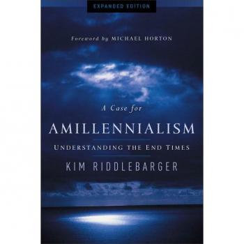 A Case for Amillennialism Understanding the End Times by Kim Riddlebarger & Foreword by Michael Horton
