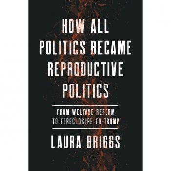 How All Politics Became Reproductive Politics : From Welfare Reform to Foreclosure to Trump