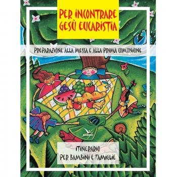 Per incontrare Gesù Eucaristia. Preparazione alla Messa e alla Prima Comunione. Itinerario per bambini e famiglie
