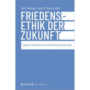 Friedensethik der Zukunft: Zugänge, Perspektiven und aktuelle Herausforderungen (Edition Politik)