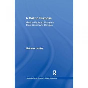 Call to Purpose: Mission-Centered Change at Three Liberal Arts Colleges (Routledgefalmer Studies in Higher Education)
