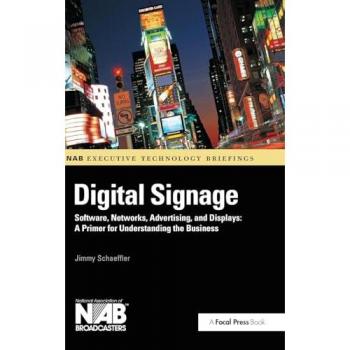 Digital Signage: Software, Networks, Advertising, and Displays: A Primer for Understanding the Business