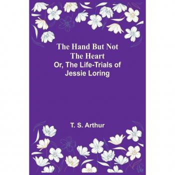 The Hand but Not the Heart: The Life-Trials of Jessie Loring