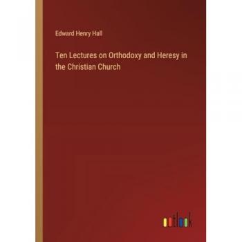 Ten Lectures on Orthodoxy and Heresy in the Christian Church