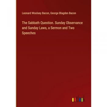 The Sabbath Question. Sunday Observance and Sunday Laws, a Sermon and Two Speeches