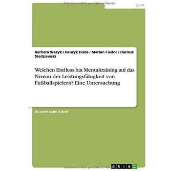 Welchen Einfluss hat Mentaltraining auf das Niveau der Leistungsfähigkeit von Fußballspielern? Eine Untersuchung