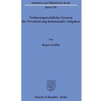 Verfassungsrechtliche Grenzen der Privatisierung kommunaler Aufgaben. (Schriften zum Öffentlichen Recht)