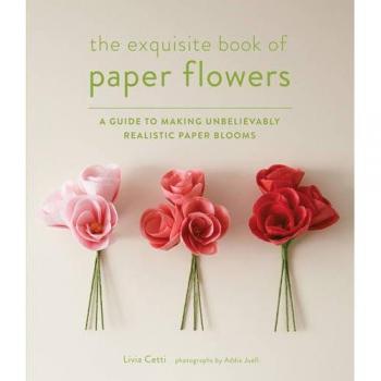 Exquisite Book of Paper Flowers: A Guide to Making Unbelievab... by Cetti, Livia