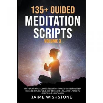 Wishstone, Jaime: 135+ Guided Meditation Scripts (Volume 3) For Healing Trauma, Stress Reduction, Spiritual Connection, Sleep Enhancement, Self-Love, Self-Compassion, Relaxation, Personal Growth And Mindfulness.