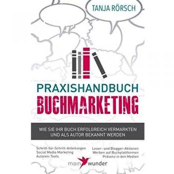 Praxishandbuch Buchmarketing: Wie Sie Ihr Buch erfolgreich vermarkten und als Autor bekannt werden