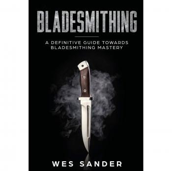 Bladesmithing: A Definitive Guide Towards Bladesmithing Mastery