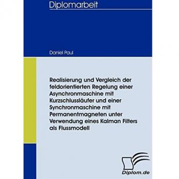 Realisierung und Vergleich der feldorientierten Regelung einer Asynchronmaschine mit Kurzschlussläufer und einer Synchronmaschine mit ... Kalman Filters als Flussmodell