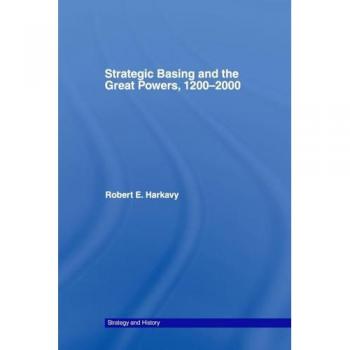 Strategic Basing and the Great Powers, 1200-2000 (Strategy and History)
