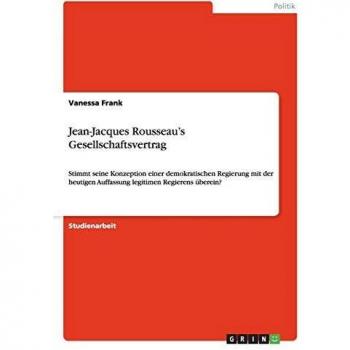 Jean-Jacques Rousseau¿s Gesellschaftsvertrag: Stimmt seine Konzeption einer demokratischen Regierung mit der heutigen Auffassung legitimen Regierens überein?