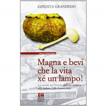 Magna e bevi che la vita xé un lampo! La cucina nel Veneto dall'età romana alla caduta della Serenissima