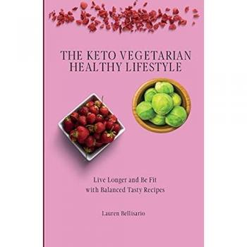 The Keto Vegetarian Healthy Lifestyle: Live Longer and Be Fit with Balanced Tasty Recipes