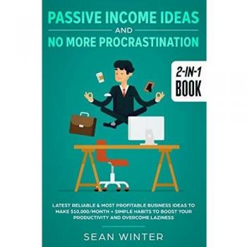 Passive Income Ideas and No More Procrastination 2-in-1 Book: Latest Reliable & Most Profitable Business Ideas to Make $10,000/month + Simple Habits to Boost Your Productivity and Overcome Laziness