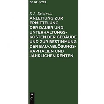 Anleitung zur Ermittelung der Dauer und Unterhaltungs-Kosten der Gebäude und zur Bestimmung der Bau-Ablösungs-Kapitalien und jährlichen Renten: Zum ... Kameralisten, Oeconomie-Commissarien etc.