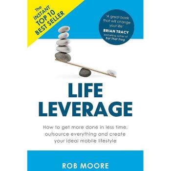 Life Leverage: How to Get More Done in Less Time, Outsource Everything & Create Your Ideal Mobile Lifestyle